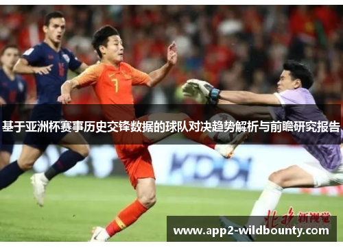 基于亚洲杯赛事历史交锋数据的球队对决趋势解析与前瞻研究报告 基于亚洲杯赛事历史交锋数据的球队对决趋势解析与前瞻研究报告