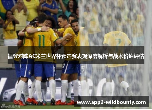 福登对阵AC米兰世界杯预选赛表现深度解析与战术价值评估