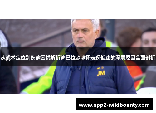 从战术定位到伤病困扰解析迪巴拉欧联杯表现低迷的深层原因全面剖析