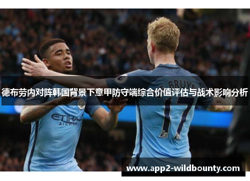 德布劳内对阵韩国背景下意甲防守端综合价值评估与战术影响分析 德布劳内对阵韩国背景下意甲防守端综合价值评估与战术影响分析