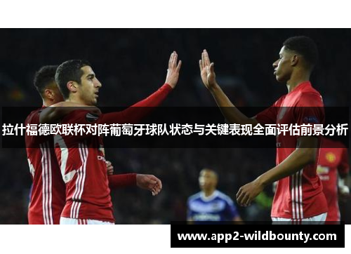 拉什福德欧联杯对阵葡萄牙球队状态与关键表现全面评估前景分析