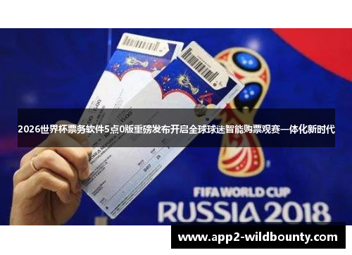 2026世界杯票务软件5点0版重磅发布开启全球球迷智能购票观赛一体化新时代