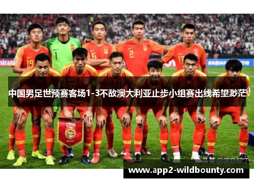 中国男足世预赛客场1-3不敌澳大利亚止步小组赛出线希望渺茫