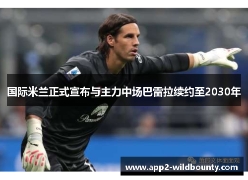 国际米兰正式宣布与主力中场巴雷拉续约至2030年