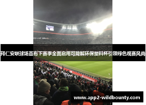 拜仁安联球场宣布下赛季全面启用可降解环保塑料杯引领绿色观赛风尚